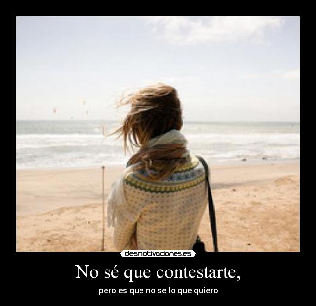 No sé que contestarte, - 