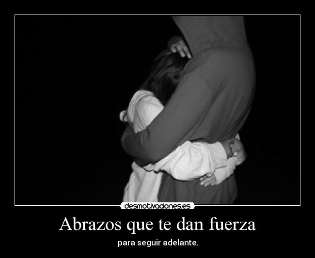 Abrazos que te dan fuerza - para seguir adelante.