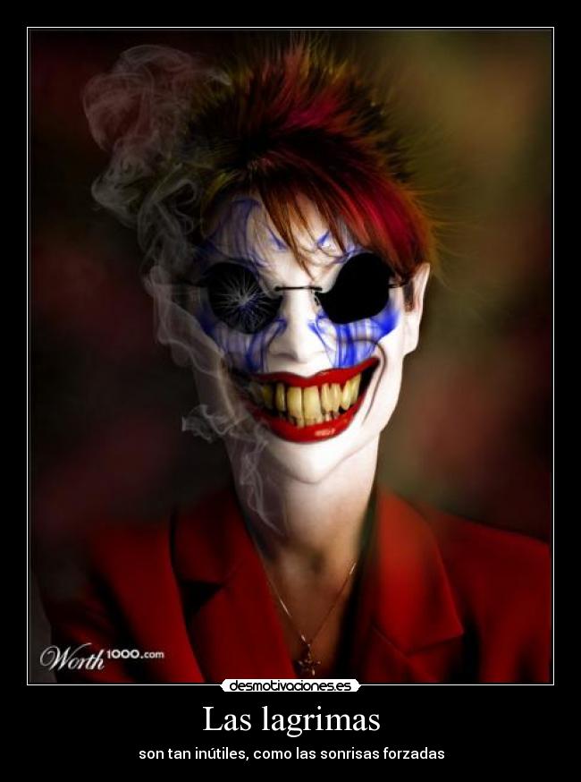 Las lagrimas - son tan inútiles, como las sonrisas forzadas