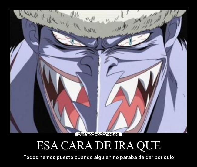 ESA CARA DE IRA QUE -