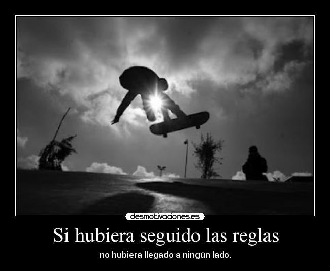 Si hubiera seguido las reglas - no hubiera llegado a ningún lado.