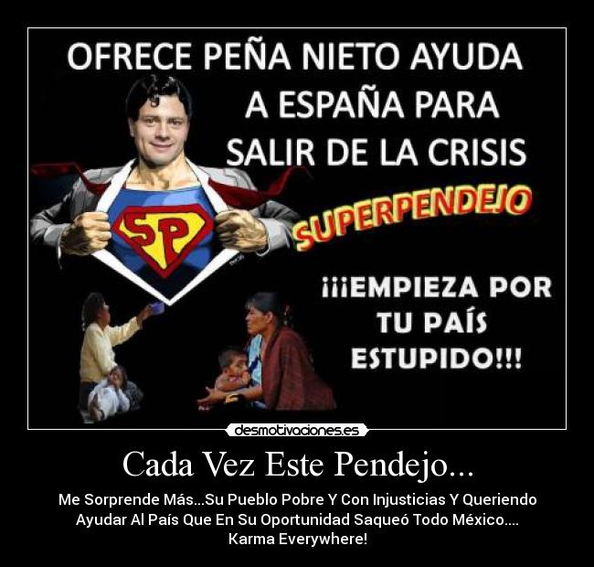 Cada Vez Este Pendejo... - Me Sorprende Más...Su Pueblo Pobre Y Con Injusticias Y Queriendo
Ayudar Al País Que En Su Oportunidad Saqueó Todo México....
Karma Everywhere!