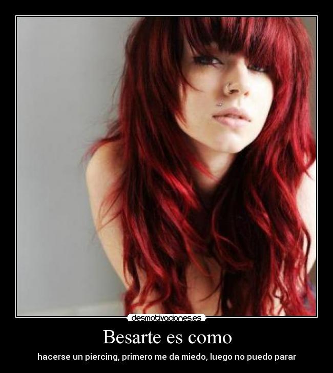 Besarte es como - hacerse un piercing, primero me da miedo, luego no puedo parar