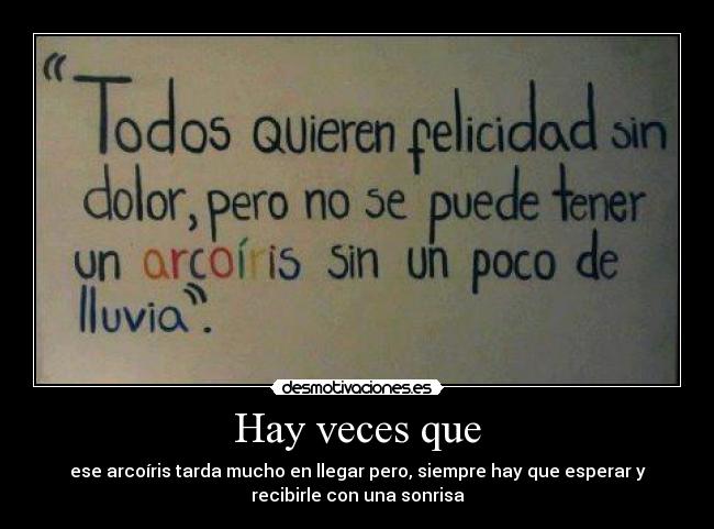 Hay veces que - ese arcoíris tarda mucho en llegar pero, siempre hay que esperar y
recibirle con una sonrisa