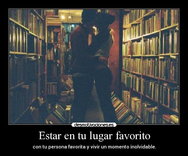 Estar en tu lugar favorito - con tu persona favorita y vivir un momento inolvidable.