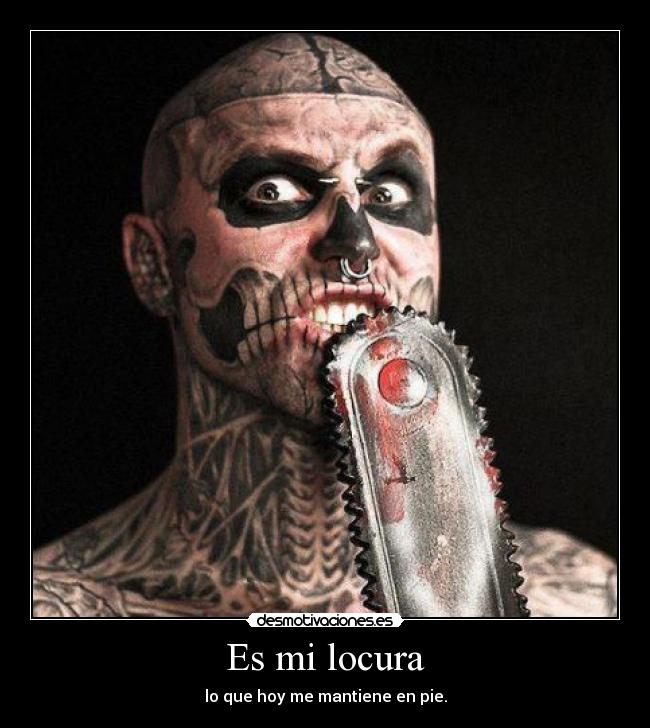 Es mi locura - lo que hoy me mantiene en pie.