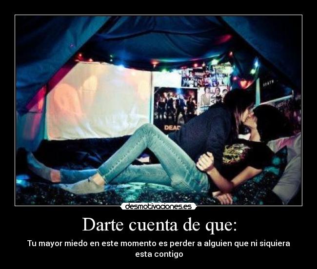 Darte cuenta de que: - Tu mayor miedo en este momento es perder a alguien que ni siquiera esta contigo