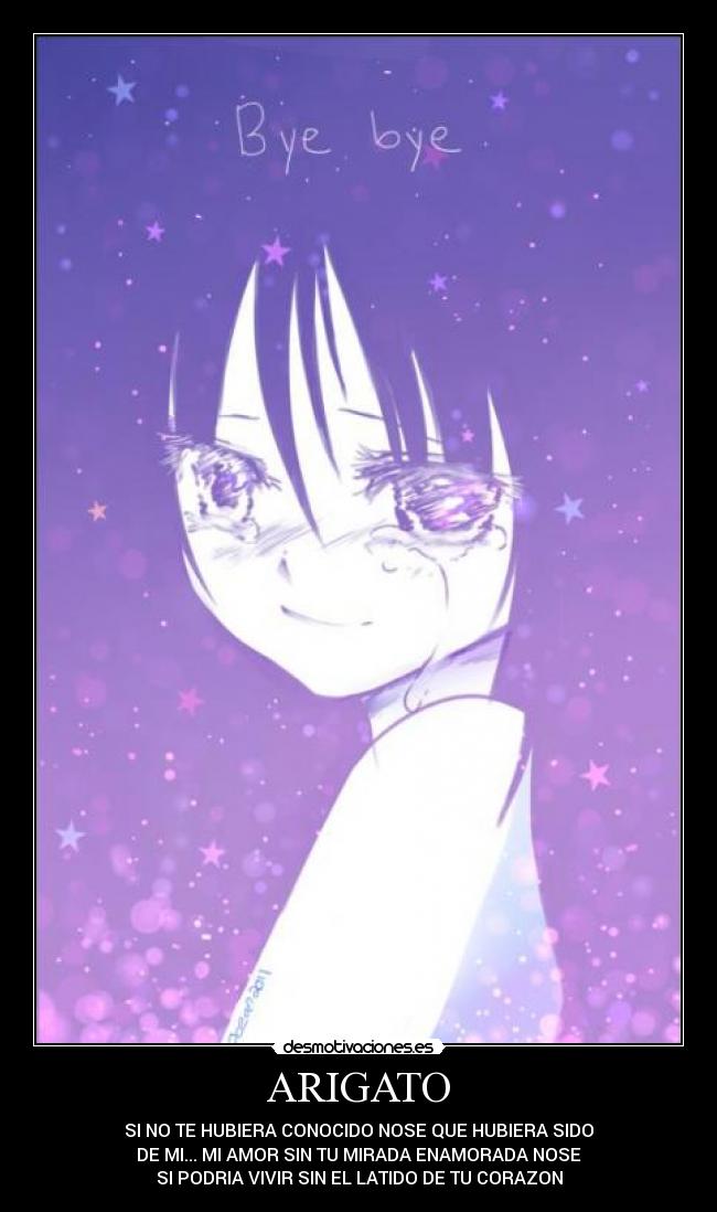 ARIGATO - SI NO TE HUBIERA CONOCIDO NOSE QUE HUBIERA SIDO
DE MI... MI AMOR SIN TU MIRADA ENAMORADA NOSE
SI PODRIA VIVIR SIN EL LATIDO DE TU CORAZON