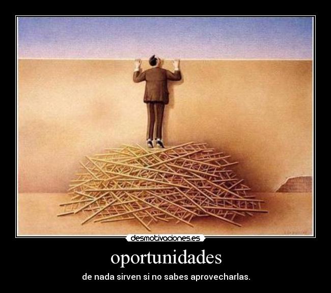 oportunidades - de nada sirven si no sabes aprovecharlas.