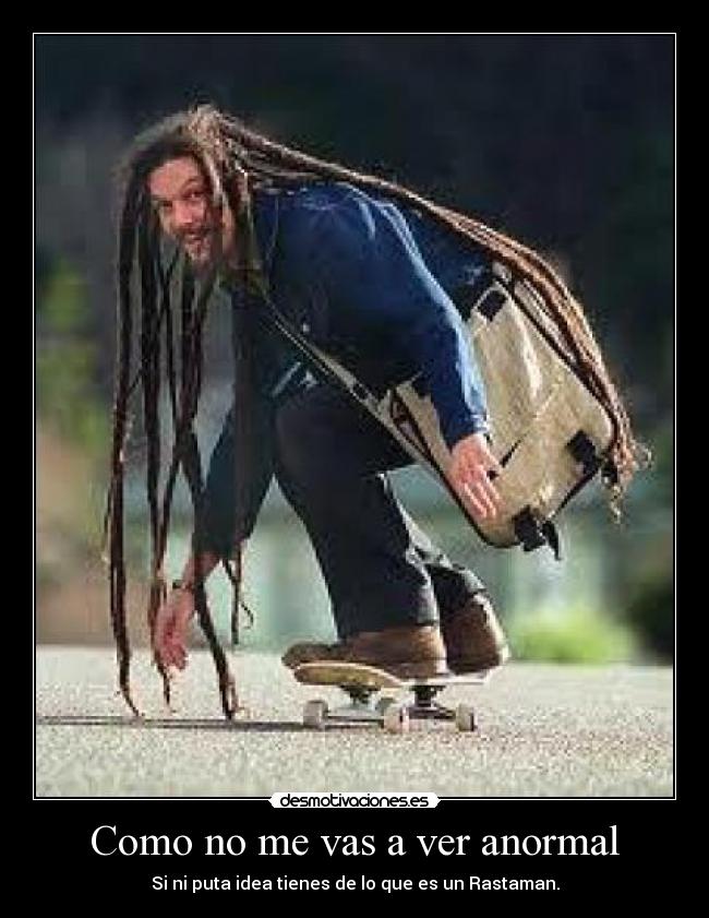 Como no me vas a ver anormal -