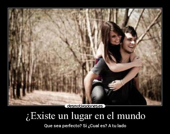 ¿Existe un lugar en el mundo - Que sea perfecto? Si ¿Cual es? A tu lado