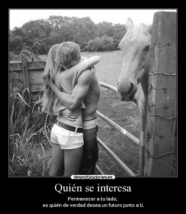 Quién se interesa - Permanecer a tu lado; 
es quién de verdad desea un futuro junto a ti.