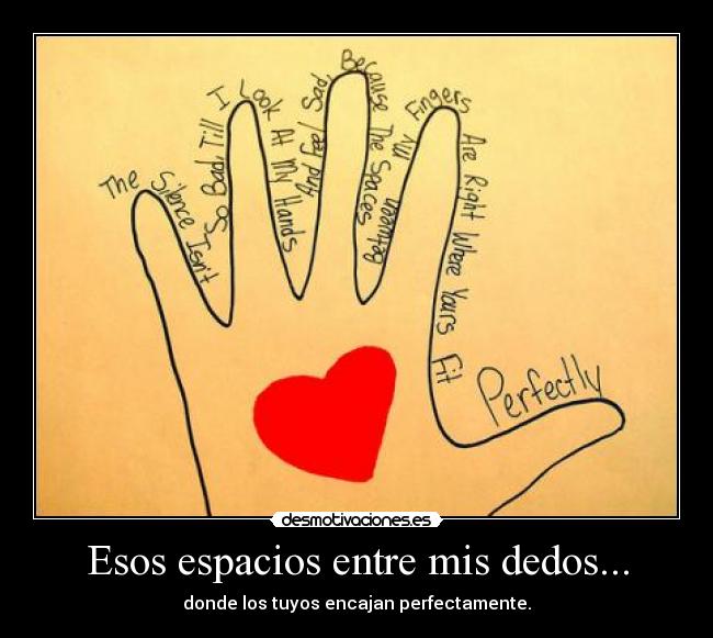 Esos espacios entre mis dedos... - donde los tuyos encajan perfectamente.