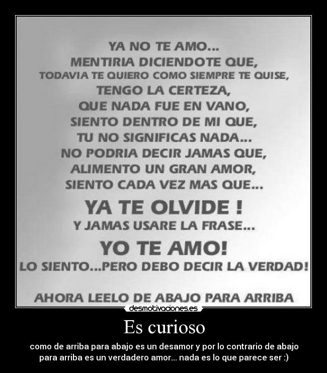 Es curioso - como de arriba para abajo es un desamor y por lo contrario de abajo
para arriba es un verdadero amor... nada es lo que parece ser :)