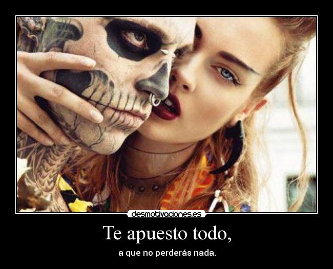 Te apuesto todo, - a que no perderás nada.