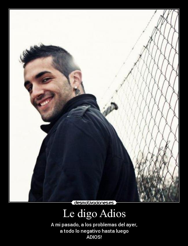 Le digo Adios - A mi pasado, a los problemas del ayer,
a todo lo negativo hasta luego
ADIOS!