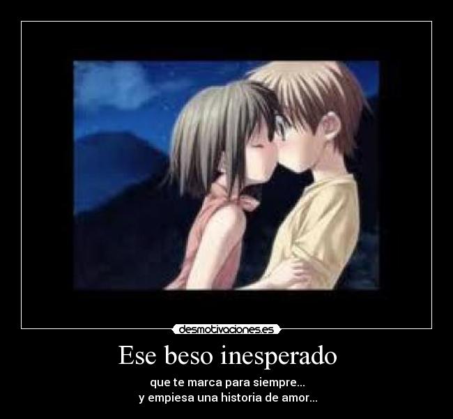 Ese beso inesperado - que te marca para siempre...
y empiesa una historia de amor...