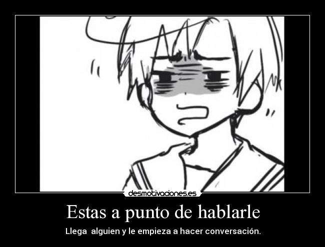 Estas a punto de hablarle -