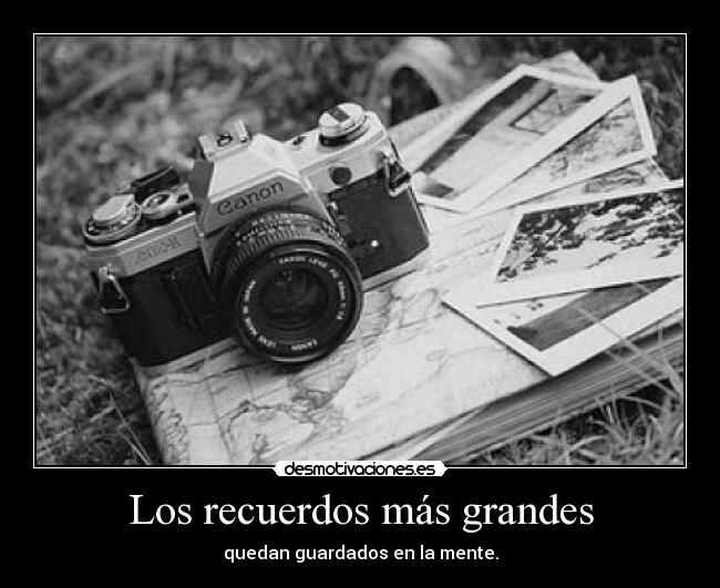 Los recuerdos más grandes - quedan guardados en la mente.