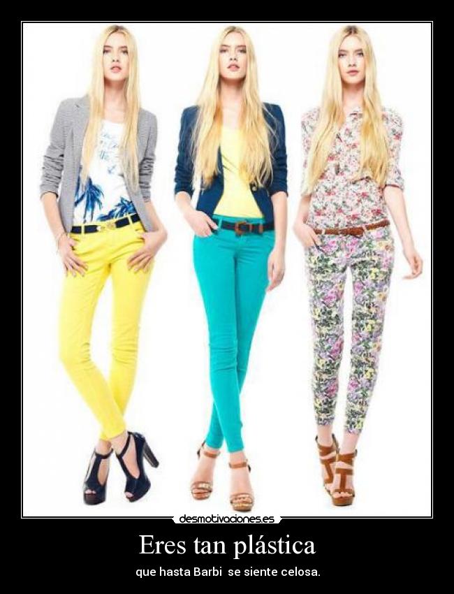 Eres tan plástica -