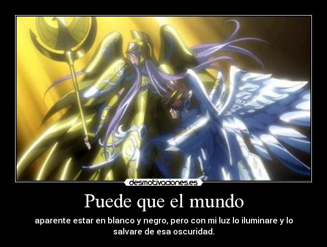 Puede que el mundo - aparente estar en blanco y negro, pero con mi luz lo iluminare y lo
salvare de esa oscuridad.