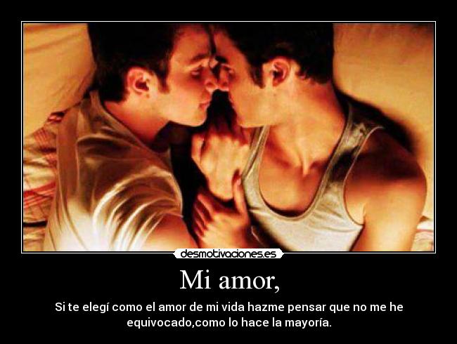 Mi amor, - Si te elegí como el amor de mi vida hazme pensar que no me he
equivocado,como lo hace la mayoría.