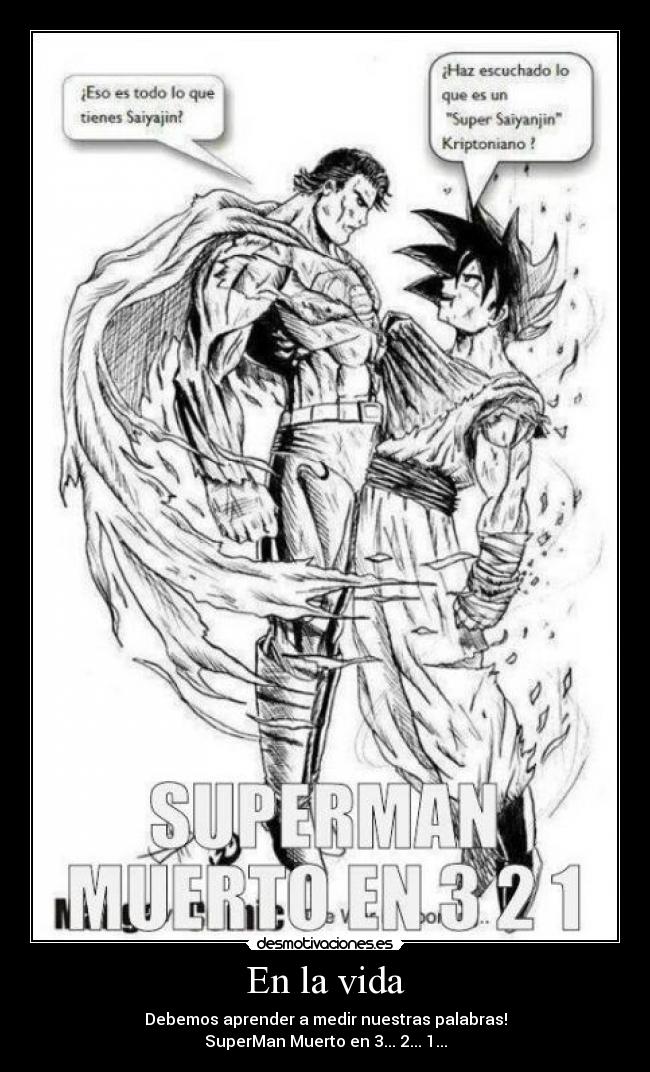 En la vida - Debemos aprender a medir nuestras palabras!
SuperMan Muerto en 3... 2... 1...