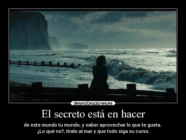 El secreto está en hacer - de este mundo tu mundo, y saber aprovechar lo que te gusta. 
¿Lo qué no?, tíralo al mar y que todo siga su curso.