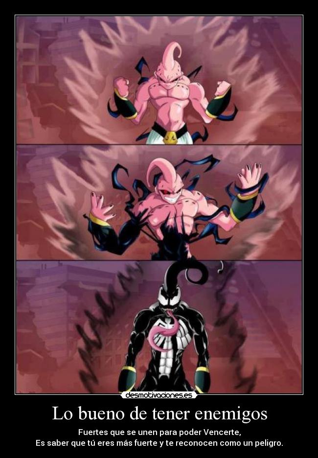 Lo bueno de tener enemigos - Fuertes que se unen para poder Vencerte,
Es saber que tú eres más fuerte y te reconocen como un peligro.