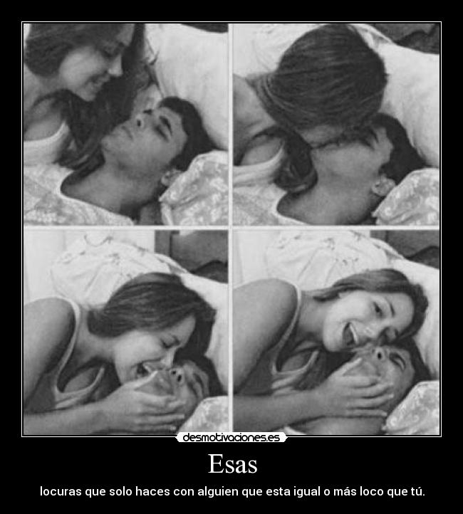 Esas - locuras que solo haces con alguien que esta igual o más loco que tú.