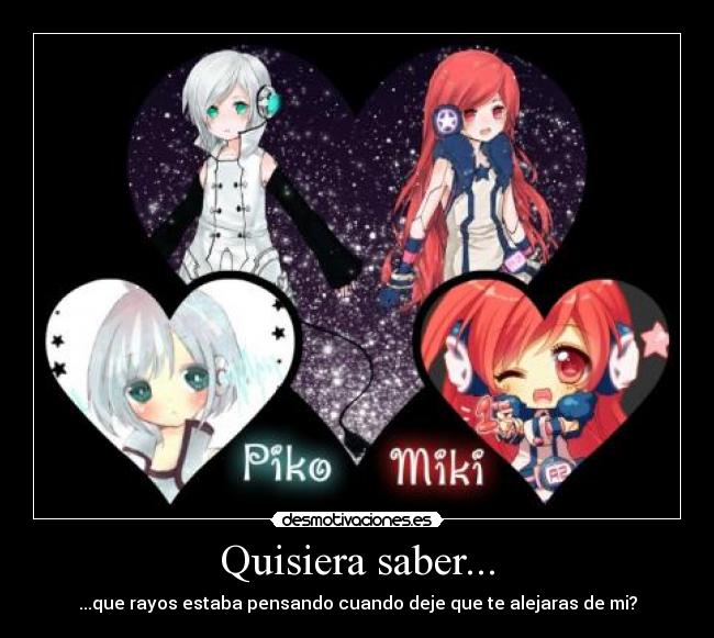 Quisiera saber... - ...que rayos estaba pensando cuando deje que te alejaras de mi?