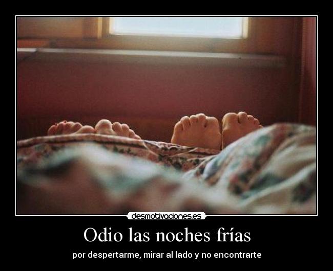 Odio las noches frías - por despertarme, mirar al lado y no encontrarte