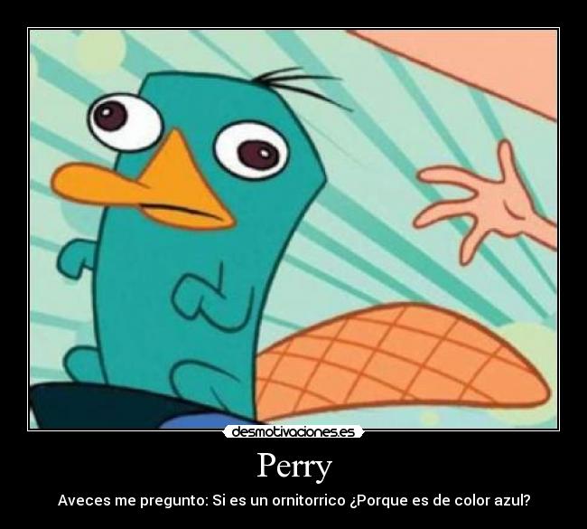 Perry - Aveces me pregunto: Si es un ornitorrico ¿Porque es de color azul?