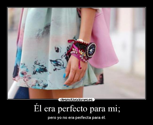 Él era perfecto para mi; - pero yo no era perfecta para él.