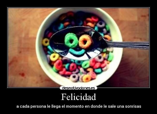 Felicidad - a cada persona le llega el momento en donde le sale una sonrisas