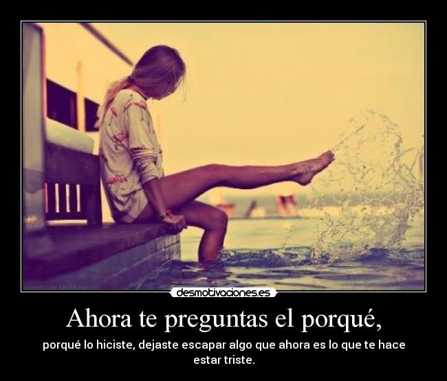 Ahora te preguntas el porqué, - 