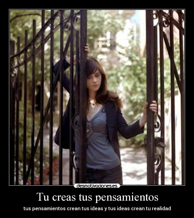 Tu creas tus pensamientos - tus pensamientos crean tus ideas y tus ideas crean tu realidad