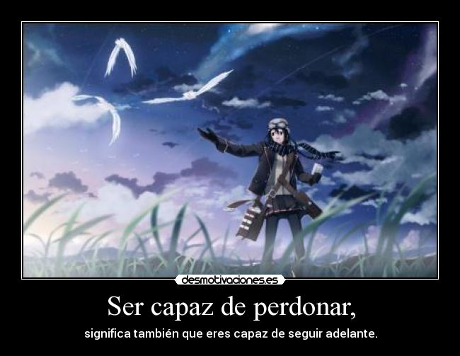 Ser capaz de perdonar, - significa también que eres capaz de seguir adelante.