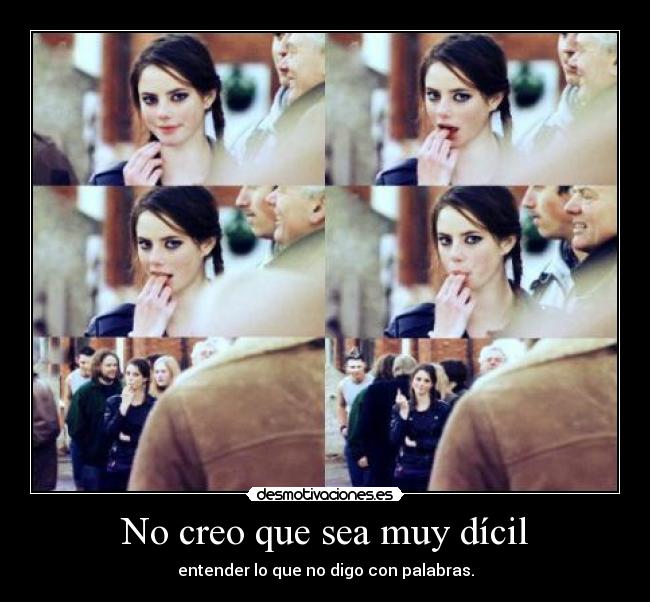 No creo que sea muy dícil - entender lo que no digo con palabras.