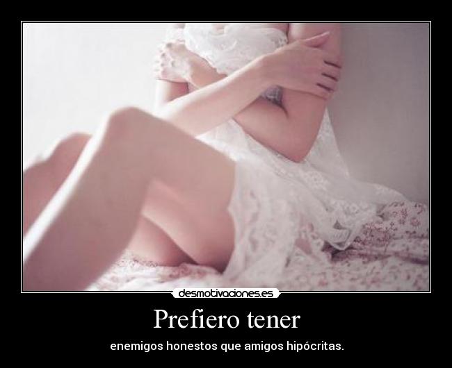 Prefiero tener - enemigos honestos que amigos hipócritas.