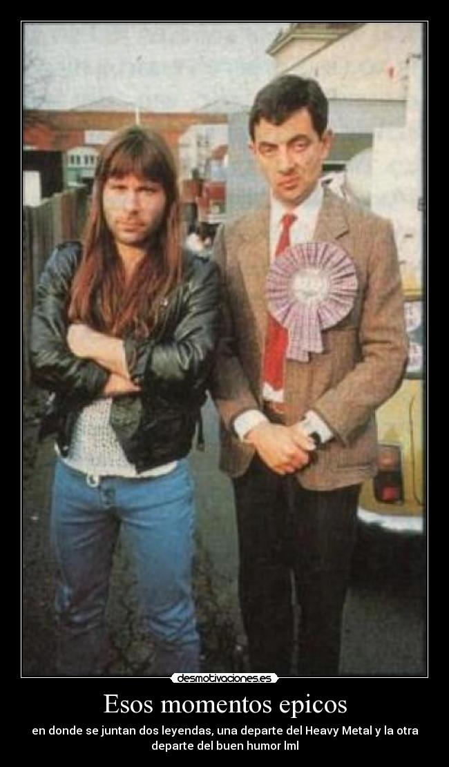 Esos momentos epicos - en donde se juntan dos leyendas, una departe del Heavy Metal y la otra
departe del buen humor lml