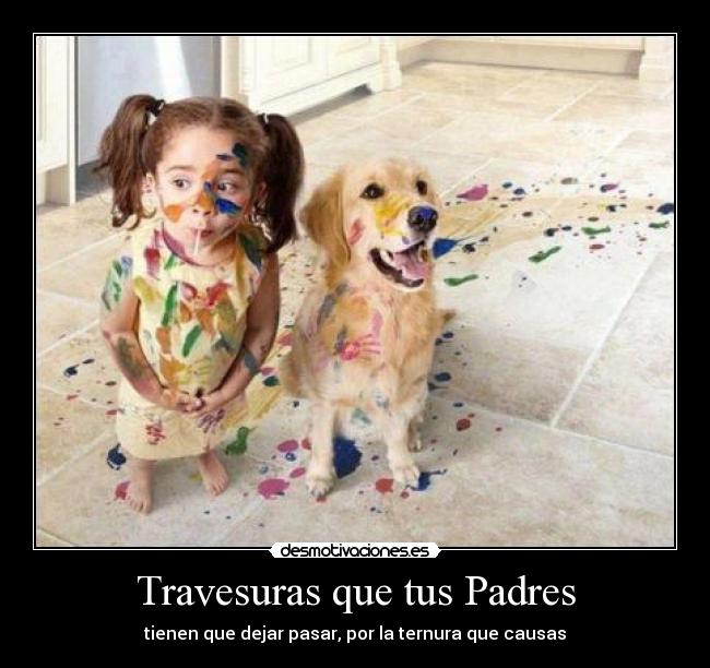 Travesuras que tus Padres - tienen que dejar pasar, por la ternura que causas