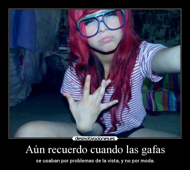 Aún recuerdo cuando las gafas - se usaban por problemas de la vista, y no por moda.