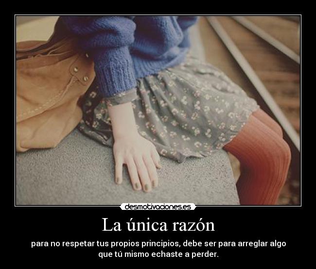 La única razón - para no respetar tus propios principios, debe ser para arreglar algo
que tú mismo echaste a perder.