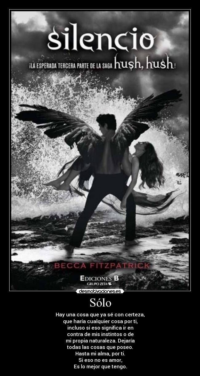 Sólo - Hay una cosa que ya sé con certeza,
que haría cualquier cosa por ti,
incluso si eso significa ir en
contra de mis instintos o de
mi propia naturaleza. Dejaría
todas las cosas que poseo.
Hasta mi alma, por ti.
Si eso no es amor,
Es lo mejor que tengo.