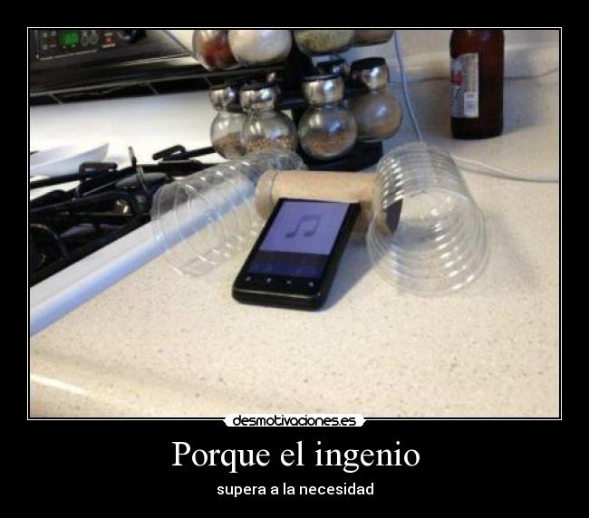 Porque el ingenio - supera a la necesidad
