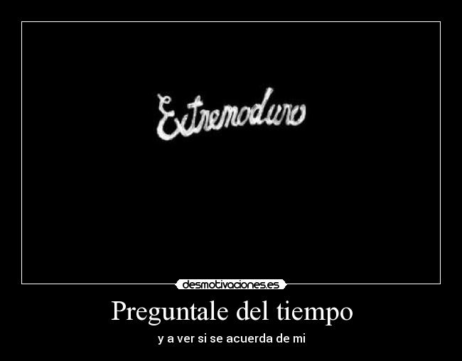 Preguntale del tiempo - y a ver si se acuerda de mi
