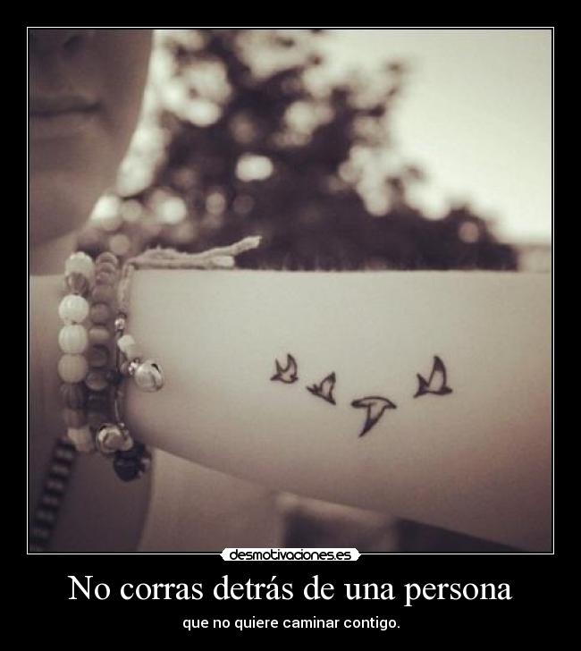 No corras detrás de una persona - que no quiere caminar contigo.