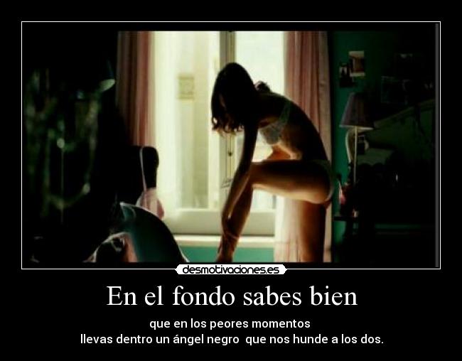 En el fondo sabes bien - que en los peores momentos
llevas dentro un ángel negro que nos hunde a los dos.