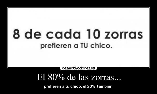 El 80% de las zorras... - prefieren a tu chico, el 20% también.